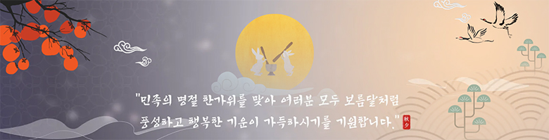 민족의 명절 한가위를 맞아 여러분 모두 보름달처럼 풍성하고 행복한 기운이 가득하시기를 기원합니다.